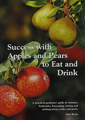 Success with Apples and Pears to Eat and Drink: A Practical Gardeners' Guide to Varieties, Husbandry, Harvesting, Storing and Making Juices, Cider and Perry