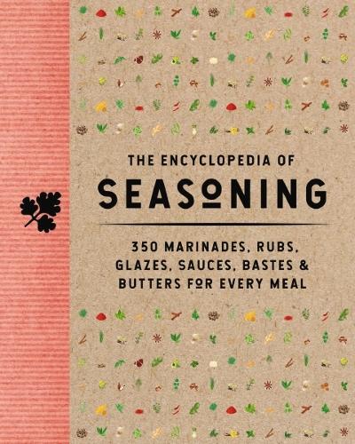 The Encyclopedia of Seasoning: 350 Marinades, Rubs, Glazes, Sauces, Bastes and Butters for Every Meal - Encyclopedia Cookbooks (Hardback)