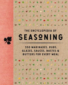 The Encyclopedia of Seasoning: 350 Marinades, Rubs, Glazes, Sauces, Bastes and Butters for Every Meal - Encyclopedia Cookbooks (Hardback)