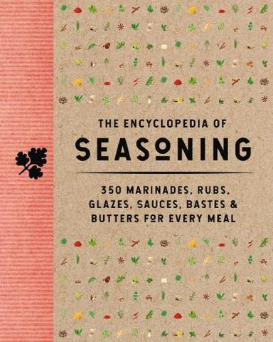 The Encyclopedia of Seasoning: 350 Marinades, Rubs, Glazes, Sauces, Bastes and Butters for Every Meal - Encyclopedia Cookbooks (Hardback)