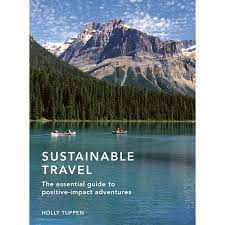 Sustainable Travel: The Essential Guide To Positive Impact Adventure